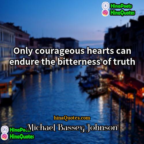 Michael Bassey Johnson Quotes | Only courageous hearts can endure the bitterness